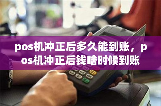 pos机冲正后多久能到账，pos机冲正后钱啥时候到账