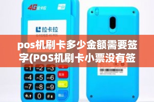 pos机刷卡多少金额需要签字(POS机刷卡小票没有签字怎么样)