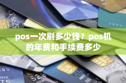 pos一次刷多少钱？pos机的年费和手续费多少