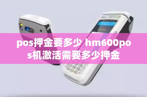 pos押金要多少 hm600pos机激活需要多少押金
