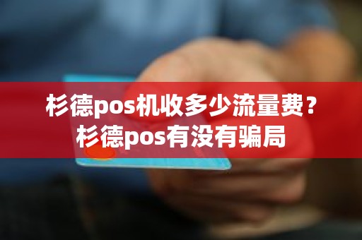 杉德pos机收多少流量费？杉德pos有没有骗局