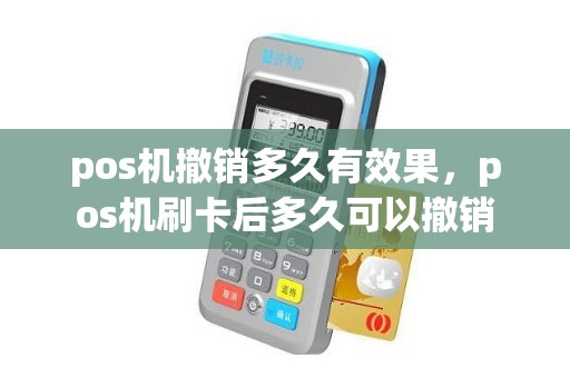 pos机撤销多久有效果，pos机刷卡后多久可以撤销