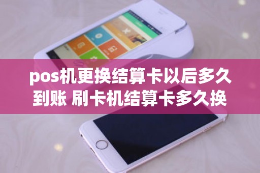 pos机更换结算卡以后多久到账 刷卡机结算卡多久换一次合适