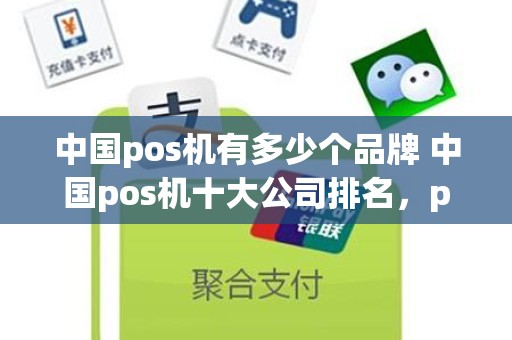 中国pos机有多少个品牌 中国pos机十大公司排名，pos机哪个牌子最正规