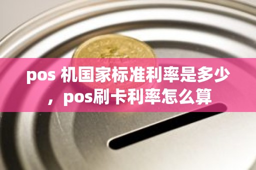 pos 机国家标准利率是多少，pos刷卡利率怎么算