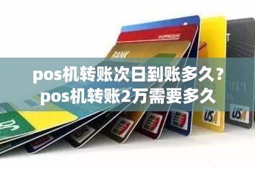 pos机转账次日到账多久？pos机转账2万需要多久