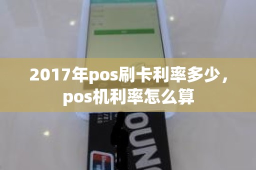 2017年pos刷卡利率多少，pos机利率怎么算