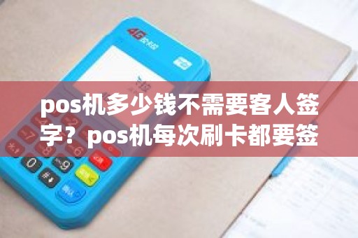 pos机多少钱不需要客人签字？pos机每次刷卡都要签字吗