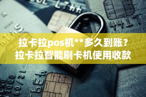 拉卡拉pos机**多久到账？拉卡拉智能刷卡机使用收款教程