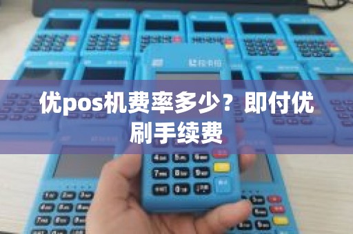 优pos机费率多少？即付优刷手续费
