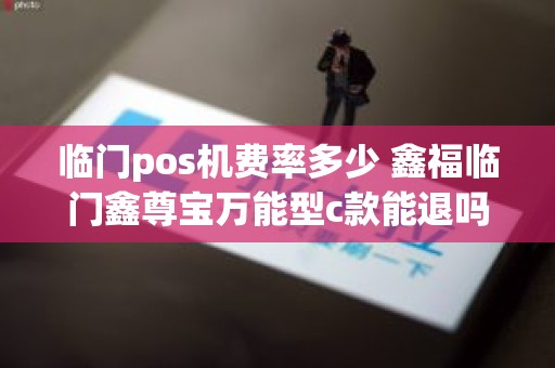 临门pos机费率多少 鑫福临门鑫尊宝万能型c款能退吗