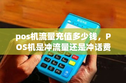 pos机流量充值多少钱，POS机是冲流量还是冲话费
