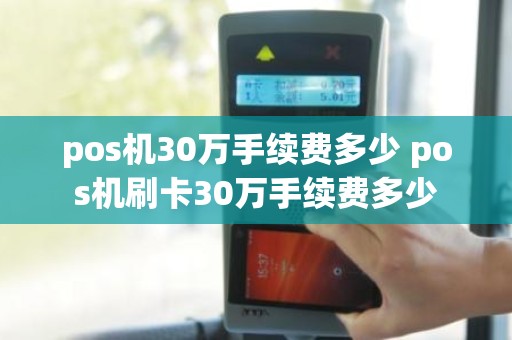pos机30万手续费多少 pos机刷卡30万手续费多少