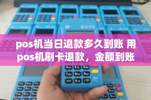 pos机当日退款多久到账 用pos机刷卡退款，金额到账要花多少时间