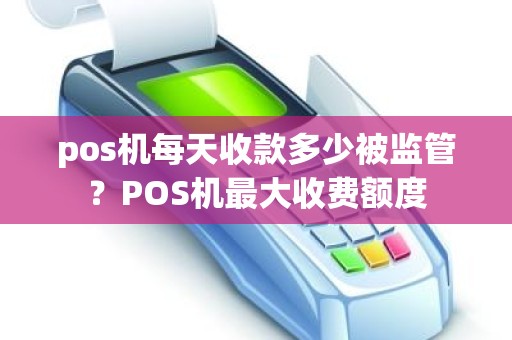 pos机每天收款多少被监管？POS机最大收费额度