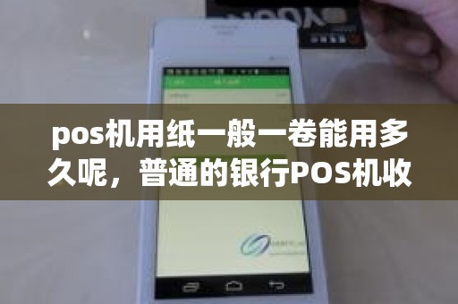 pos机用纸一般一卷能用多久呢，普通的银行POS机收银纸是多少规格