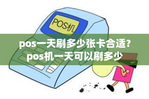 pos一天刷多少张卡合适？pos机一天可以刷多少