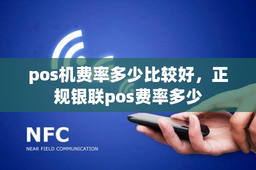 pos机费率多少比较好，正规银联pos费率多少