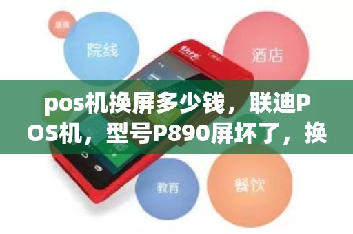 pos机换屏多少钱，联迪POS机，型号P890屏坏了，换屏要多少钱
