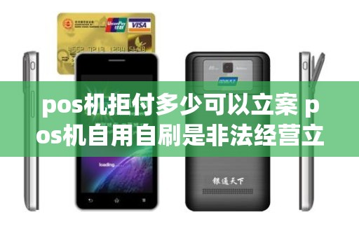pos机拒付多少可以立案 pos机自用自刷是非法经营立案 pos机拒付多少可以立案 pos机自用自刷是非法经营立案