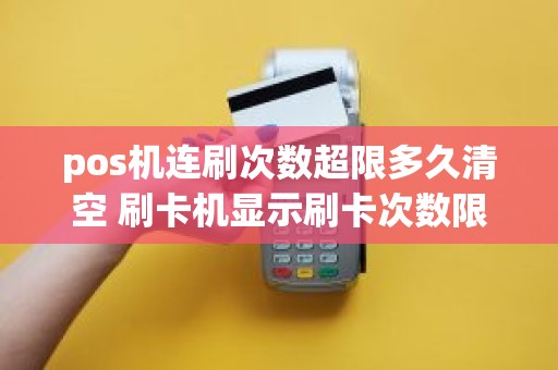 pos机连刷次数超限多久清空 刷卡机显示刷卡次数限制