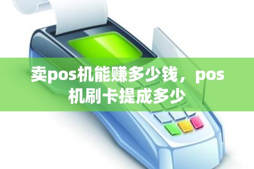 卖pos机能赚多少钱，pos机刷卡提成多少