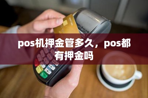 pos机押金管多久，pos都有押金吗