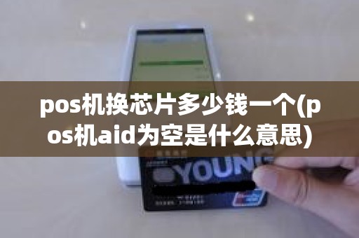 pos机换芯片多少钱一个(pos机aid为空是什么意思)