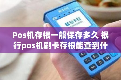 Pos机存根一般保存多久 银行pos机刷卡存根能查到什么信息