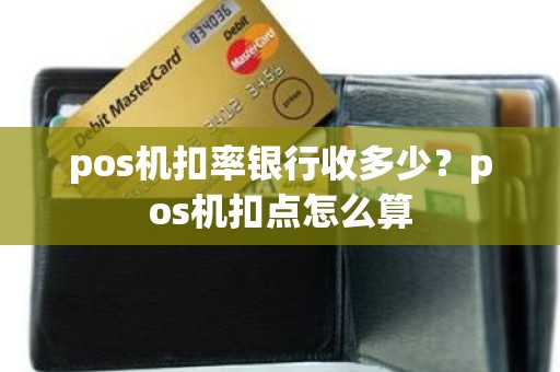 pos机扣率银行收多少？pos机扣点怎么算
