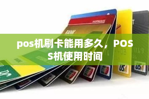 pos机刷卡能用多久，POSS机使用时间
