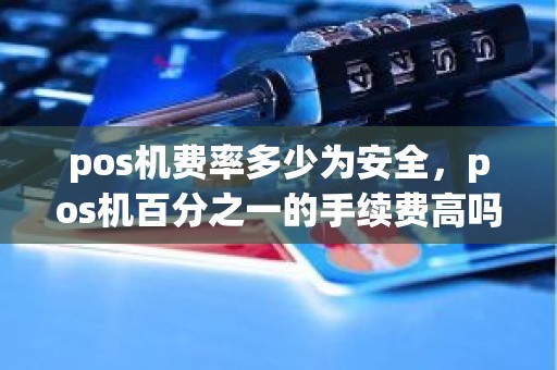 pos机费率多少为安全，pos机百分之一的手续费高吗