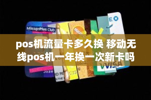 pos机流量卡多久换 移动无线pos机一年换一次新卡吗