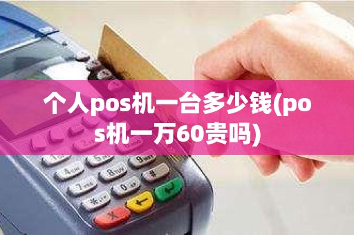 个人pos机一台多少钱(pos机一万60贵吗)