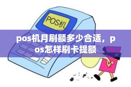 pos机月刷额多少合适，pos怎样刷卡提额