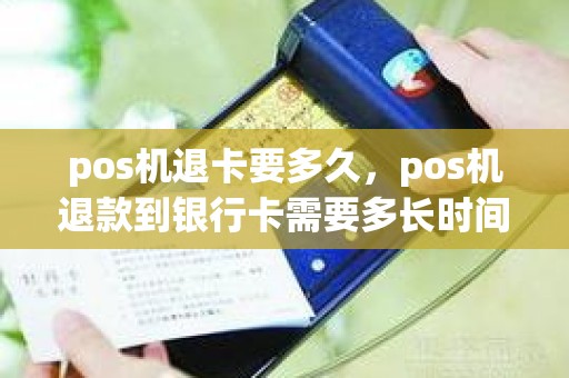 pos机退卡要多久，pos机退款到银行卡需要多长时间