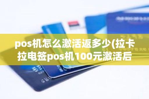 pos机怎么激活返多少(拉卡拉电签pos机100元激活后再次刷还会扣299服务费吗)