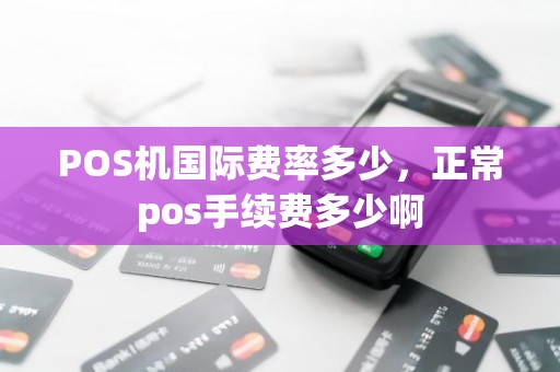 POS机国际费率多少，正常pos手续费多少啊