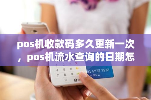 pos机收款码多久更新一次，pos机流水查询的日期怎么改