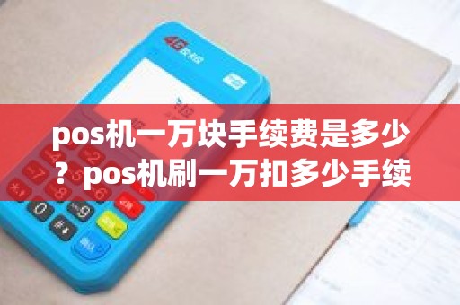 pos机一万块手续费是多少？pos机刷一万扣多少手续费