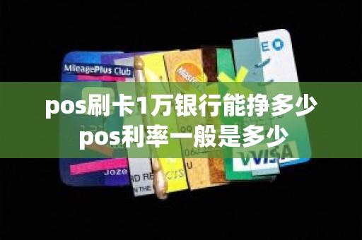 pos刷卡1万银行能挣多少 pos利率一般是多少