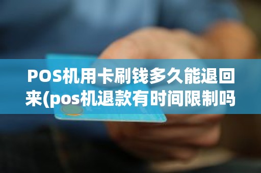 POS机用卡刷钱多久能退回来(pos机退款有时间限制吗)