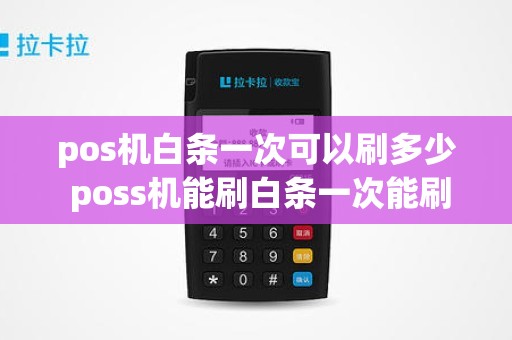 pos机白条一次可以刷多少 poss机能刷白条一次能刷多少