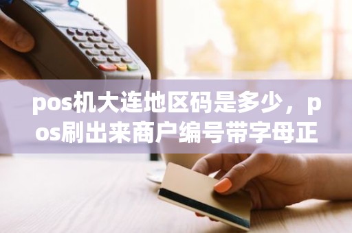 pos机大连地区码是多少，pos刷出来商户编号带字母正常吗