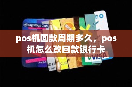 pos机回款周期多久，pos机怎么改回款银行卡