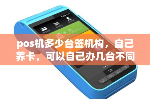pos机多少台签机构，自己养卡，可以自己办几台不同的pos机吗不在一个机子上刷卡，银行也能查到吗