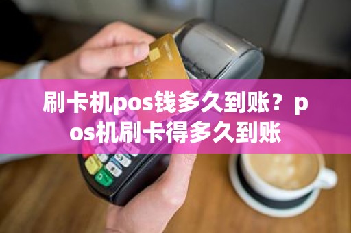 刷卡机pos钱多久到账？pos机刷卡得多久到账