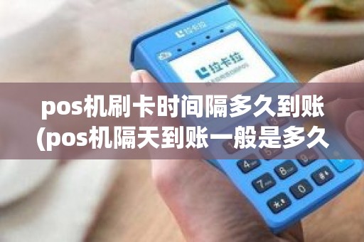 pos机刷卡时间隔多久到账(pos机隔天到账一般是多久)