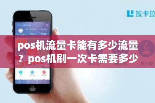 pos机流量卡能有多少流量？pos机刷一次卡需要多少流量