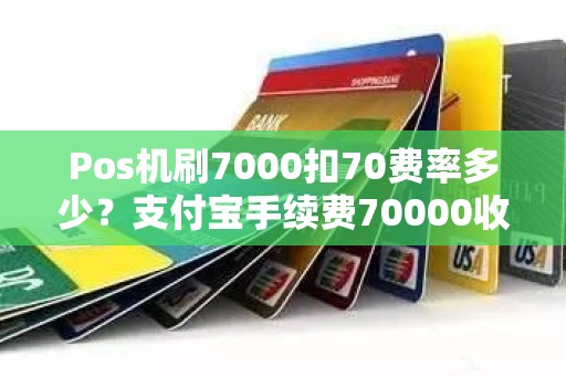 Pos机刷7000扣70费率多少？支付宝手续费70000收多少